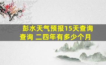 彭水天气预报15天查询查询 二四年有多少个月